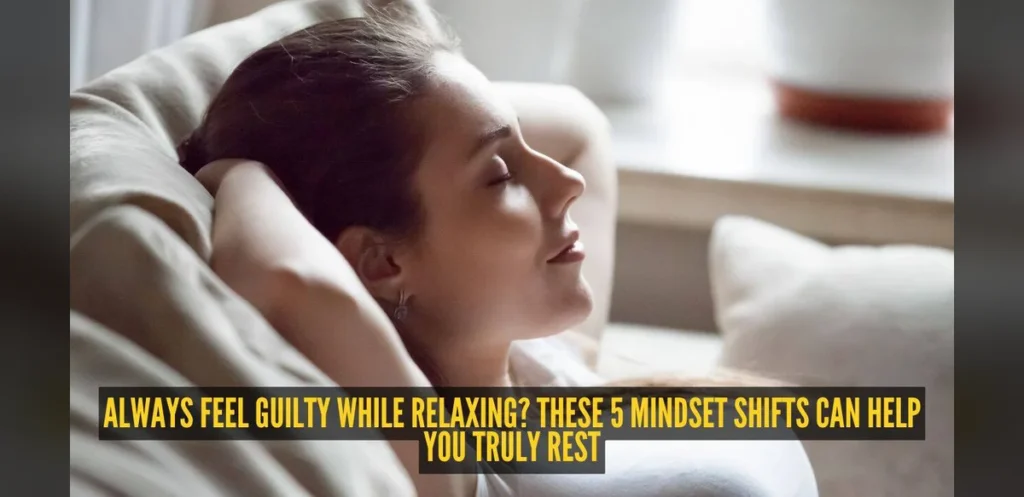 Feeling Guilty About Rest? Five Mindset Changes to Relax More Easily